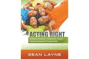 Acting Right: Building a Cooperative, Collaborative, Creative Classroom Community Through Drama (Acting Right; Arts Integration)