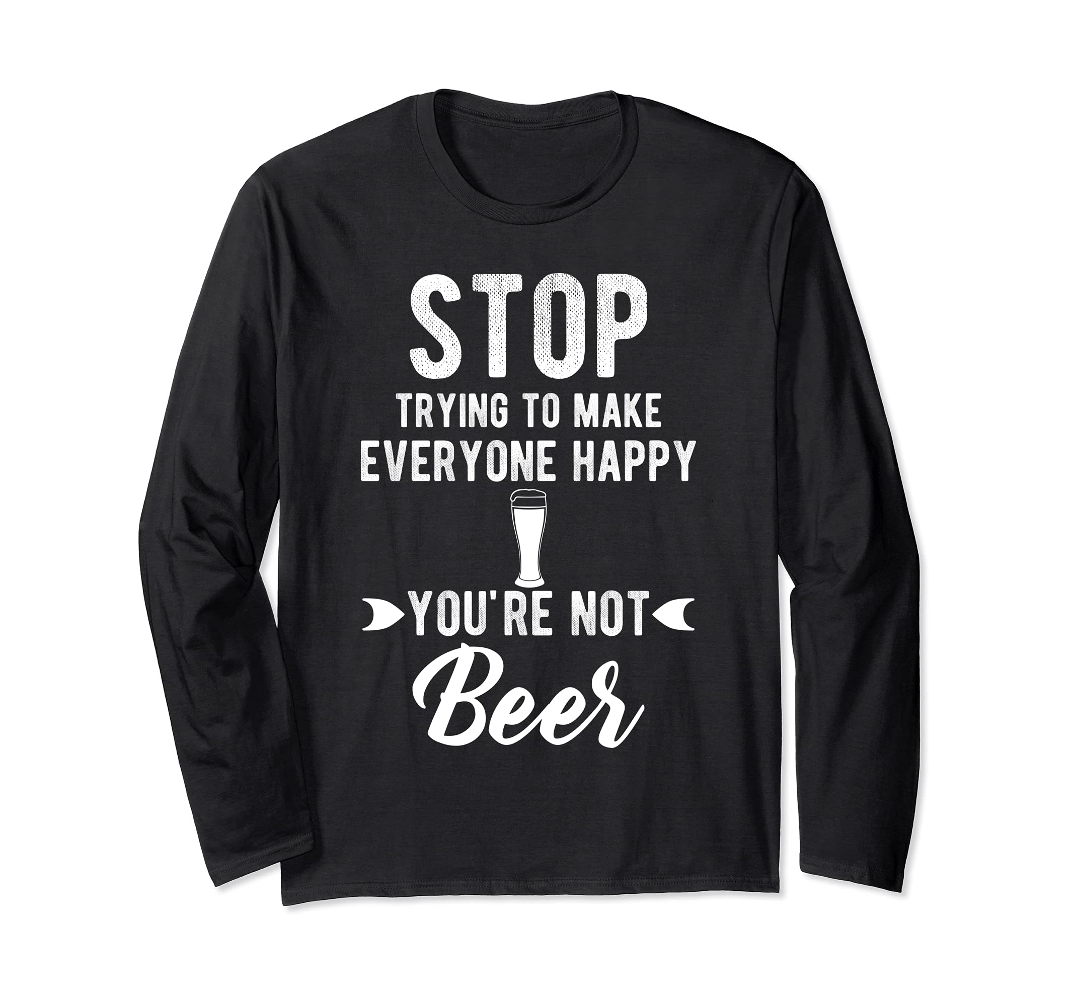 Stop trying to make everyone happy your nor beer funniest Long Sleeve T-Shirt