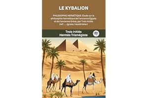 LE KYBALION : PHILOSOPHIE HERMÉTIQUE: Étude sur la philosophie hermétique de l’ancienne Égypte et de l’ancienne Grèce, par Tr