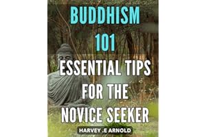 Buddhism 101: Essential Tips for the Novice Seeker: Start Your Spiritual Journey with Buddhism: Expert-Recommended Beginner's