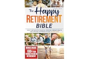 The Happy Retirement Bible: How to Retire with Financial Freedom, Vibrant Health, and Lifelong Happiness in Your Golden Years | Includes 100+ Fun Things to Do in Retirement