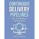 Continuous Delivery Pipelines: How To Build Better Software Faster