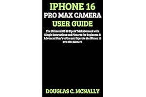 iPhone 16 Pro Max Camera User Guide: The Ultimate iOS 18 Tips & Tricks Manual with Simple Instructions and Pictures for Begin