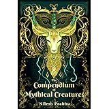 The Compendium of Mythical Creatures - Combined Edition: (Volumes 1 and 2) An illustrated Encyclopedia unveiling over 200 Leg