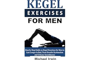 Kegel Exercises for Men: Step by Step Guide on Kegel Exercises for Men to Last Longer in Bed, Treat Erectile Dysfunction and 