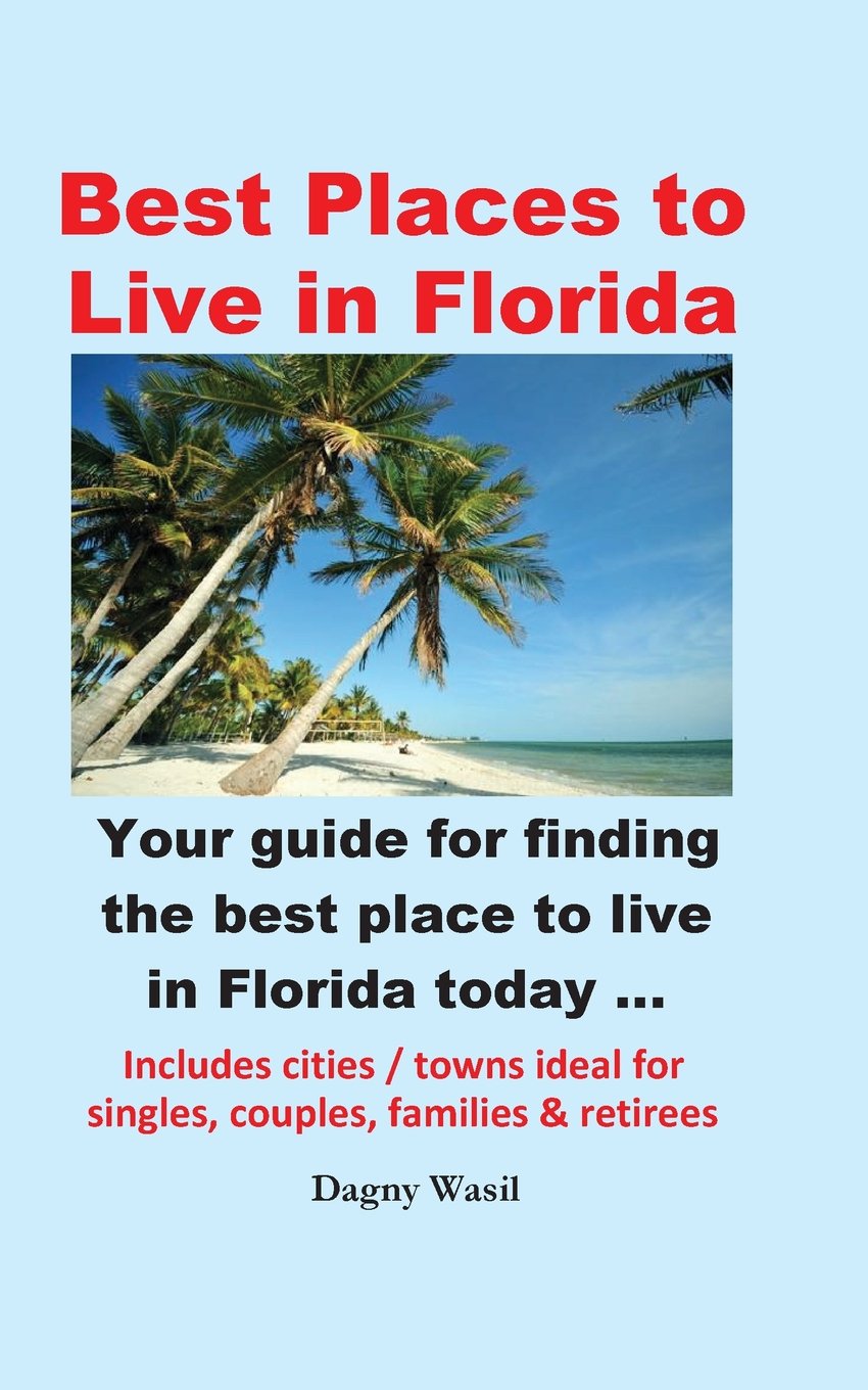 Best Places To Live In Florida Your Guide For Finding The Best Place To Live In Florida Today Wasil Dagny Amazon Com Books