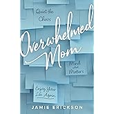 Overwhelmed Mom: Quiet the Chaos, Mind What Matters, and Enjoy Your Life Again