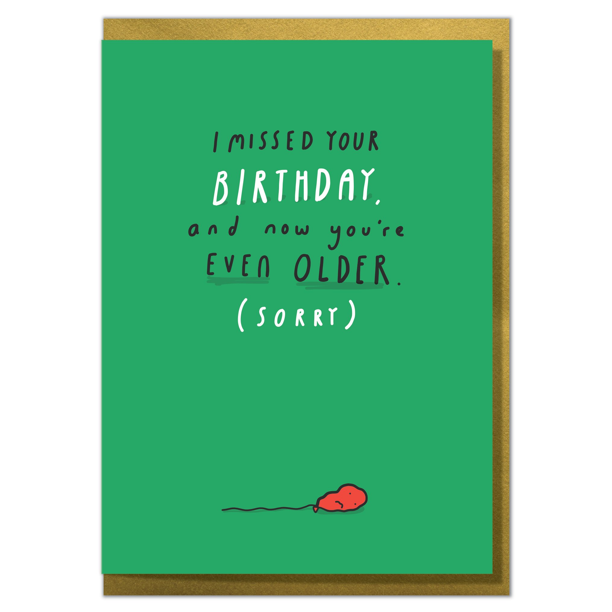 I Missed Your Birthday and Now You're Even Older. Sorry. Belated Birthday Card
