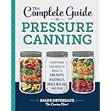 The Complete Guide to Pressure Canning: Everything You Need to Know to Can Meats, Vegetables, Meals in a Jar, and More
