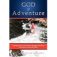 God of Adventure: Exploring How God Teaches Through Adventure and Calls Us to Do the Same
