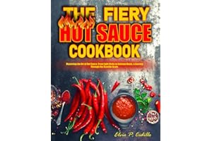 The Fiery Hot Sauce Cookbook: Mastering the Art of Hot Sauce, From Light Kicks to Extreme Heats, a Journey Through the Scoville Scale