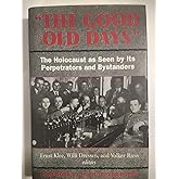 The Good Old Days: The Holocaust as Seen by Its Perpetrators and Bystanders