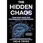 The Hidden Chaos: Turn Your ADHD into Professional Superpowers: The High-Achiever’s Guide to Sustainable Success Without Masking, Exhaustion, or Apology (The Mindful Living Series)