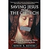 Saving Jesus from the Church: How to Stop Worshiping Christ and Start Following Jesus