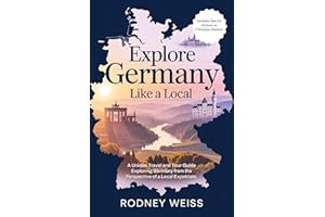 Explore Germany Like A Local: A Unique Travel and Tour Guide Exploring Germany from the Perspective of a Local Expatriate