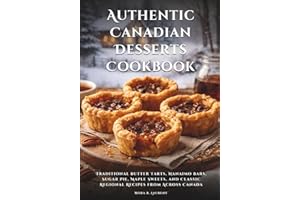 Authentic Canadian Desserts Cookbook: Traditional Butter Tarts, Nanaimo Bars, Sugar Pie, Maple Sweets, and Classic Regional R