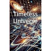 The Timeless Universe: Rewriting Physics Without Time