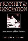 Prophet of Innovation: Joseph Schumpeter and Creative Destruction