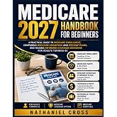 Medicare 2027 Handbook for Beginners: A Practical Guide to Medicare Enrollment, Comparing Medicare Advantage and Medigap Plans, and Making Informed Coverage Decisions for Adults Turning 65