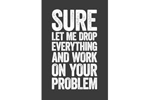 Sure Let Me Drop Everything and Work On Your Problem: 6 x 9 Blank Lined Notebook Journal - Funny Saying Sarcastic Work Gag Gift for Office Coworkers, Employees, Adults, Boss