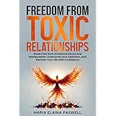 Freedom From Toxic Relationships: Break Free From Emotional Abuse and Manipulation, Overcome Love Addiction, and Reclaim Your Life With Confidence