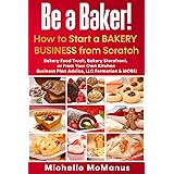 Be a Baker! How to Start a Bakery Business from Scratch: Bakery Food Truck, Bakery Storefront, or From Your Own Kitchen - Bus