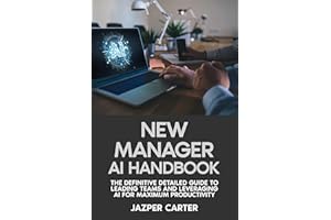 New Manager AI Handbook: The Definitive Detailed Guide to Leading Teams and Leveraging AI for Maximum Productivity