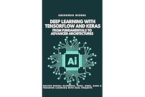 Deep Learning with TensorFlow and Keras: From Fundamentals to Advanced Architectures: Master Neural Networks, CNNs, RNNs, GAN