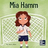 Mia Hamm: A Kid’s Book About a Developing a Mentally Tough Attitude and Hard Work Ethic (Mini Movers and Shakers)