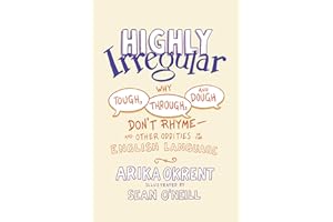 Highly Irregular: Why Tough, Through, and Dough Don't Rhyme - And Other Oddities of the English Language