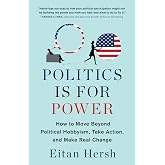 Politics Is for Power: How to Move Beyond Political Hobbyism, Take Action, and Make Real Change