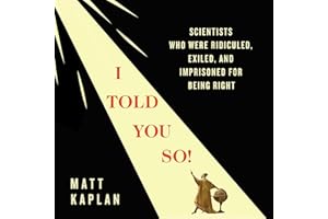 I Told You So!: Scientists Who Were Ridiculed, Exiled, and Imprisoned for Being Right