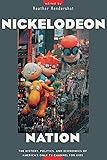 Nickelodeon Nation: The History, Politics, and Economics of America's Only TV Channel for Kids