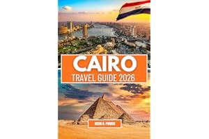 CAIRO TRAVEL GUIDE 2026: Explore the Grand Egyptian Museum, Giza Pyramids & Hidden Souks. Expert Tips on Nile Cruises, Local 
