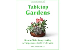 Tabletop Gardens: How to Make Long-Lasting Arrangements for Every Season (Living with Plants)