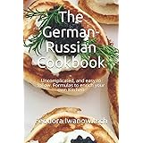 The German-Russian Cookbook: Uncomplicated, and easy to follow. Formulas to enrich your own Kitchen