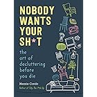 Nobody Wants Your Sh*t: The Art of Decluttering Before You Die
