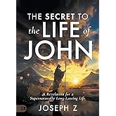 The Secret to the Life of John: A Revelation for a Supernaturally Long-Lasting Life