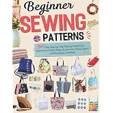 Beginner Sewing Patterns: 30 Easy Step-by-Step Sewing Projects for Beginners to Make Bags, Accessories, Home D&eacute;cor, and Everyday Essentials