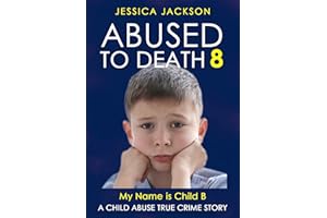 ABUSED TO DEATH 8 – MY NAME IS CHILD B: Child Abuse True Crime Biography – neglected and isolated during the coronavirus pand