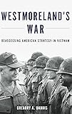 Westmoreland's War: Reassessing American Strategy in Vietnam