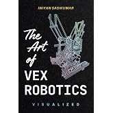 The Art of VEX Robotics Visualized: A Visual Exploration of VEX Mechanisms and Function