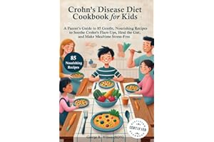 Crohn's Disease Diet Cookbook for Kids: A Parent’s Guide to 85 Gentle, Nourishing Recipes to Soothe Crohn’s Flare-Ups, Heal t