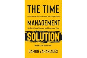 The Time Management Solution: 21 Proven Tactics To Increase Your Productivity, Reduce Your Stress, And Improve Your Work-Life Balance!