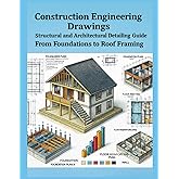 Construction Engineering Drawings: Structural and Architectural Detailing Guide: From Foundations to Roof Framing