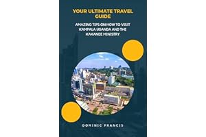 YOUR ULTIMATE TRAVEL GUIDE: TIPS ON HOW TO VISIT KAMPALA, UGANDA AND THE KAKANDE MINISTRY