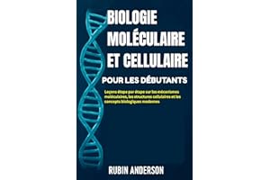 BIOLOGIE MOLÉCULAIRE ET CELLULAIRE POUR LES DÉBUTANTS: Leçons étape par étape sur les mécanismes moléculaires, les structures
