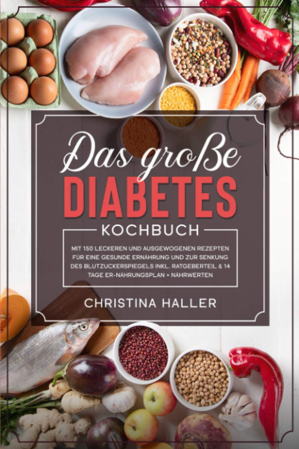 Das Grosse Diabetes Kochbuch Mit 150 Leckeren Und Ausgewogenen Rezepten Fur Eine Gesunde Ernahrung Und Zur Senkung Des Blutzuckerspiegels Inkl Ratgeberteil 14 Tage Ernahrungsplan Nahrwerten Haller Christina Amazon De Bucher