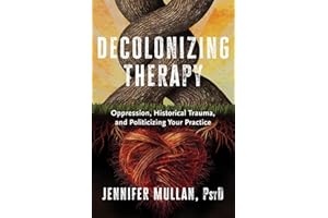 Decolonizing Therapy: Oppression, Historical Trauma, and Politicizing Your Practice