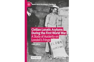 Civilian Lunatic Asylums During the First World War: A Study of Austerity on London's Fringe (Mental Health in Historical Per